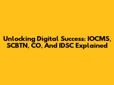 Unlocking Digital Success: IOCMS, SCBTN, CO, And IDSC Explained