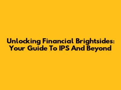 Unlocking Financial Brightsides: Your Guide To IPS And Beyond