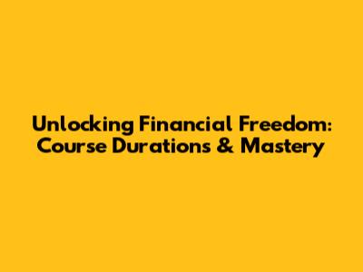 Unlocking Financial Freedom: Course Durations & Mastery