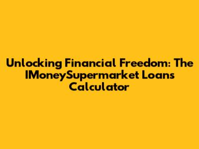 Unlocking Financial Freedom: The IMoneySupermarket Loans Calculator