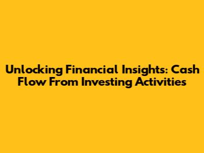 Unlocking Financial Insights: Cash Flow From Investing Activities