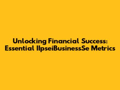 Unlocking Financial Success: Essential IIpseiBusinessSe Metrics