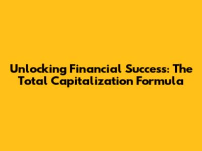 Unlocking Financial Success: The Total Capitalization Formula
