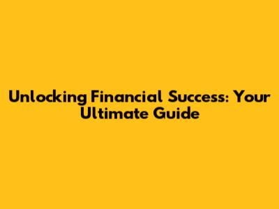 Unlocking Financial Success: Your Ultimate Guide