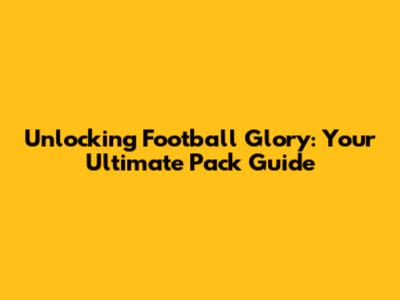 Unlocking Football Glory: Your Ultimate Pack Guide