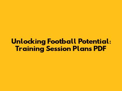 Unlocking Football Potential: Training Session Plans PDF