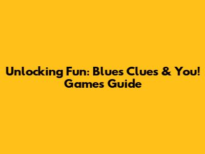 Unlocking Fun: Blue's Clues & You! Games Guide