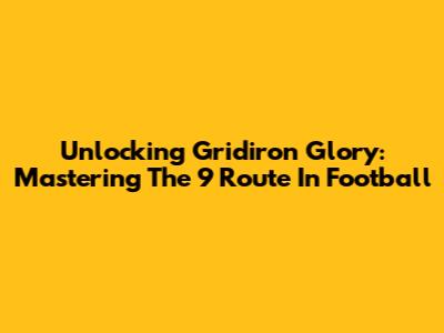 Unlocking Gridiron Glory: Mastering The 9 Route In Football