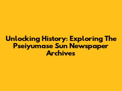 Unlocking History: Exploring The Pseiyumase Sun Newspaper Archives