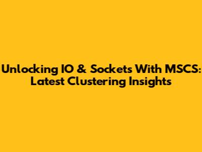 Unlocking IO & Sockets With MSCS: Latest Clustering Insights