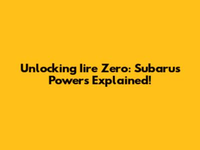 Unlocking Iire Zero: Subaru's Powers Explained!