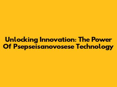 Unlocking Innovation: The Power Of Psepseisanovosese Technology