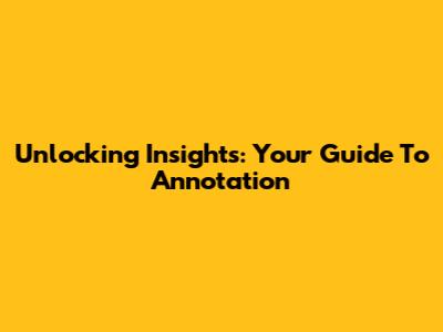 Unlocking Insights: Your Guide To Annotation