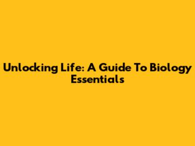 Unlocking Life: A Guide To Biology Essentials