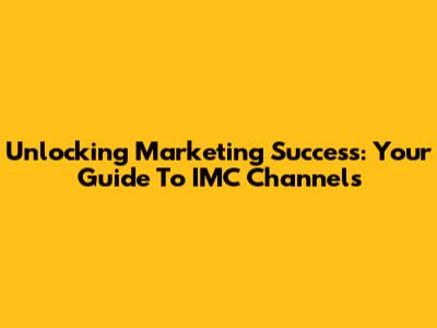Unlocking Marketing Success: Your Guide To IMC Channels