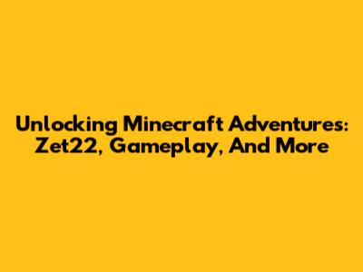 Unlocking Minecraft Adventures: Zet22, Gameplay, And More