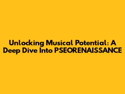 Unlocking Musical Potential: A Deep Dive Into PSEORENAISSANCE