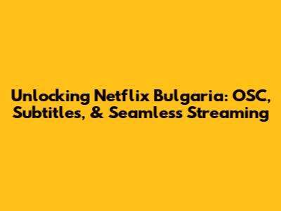 Unlocking Netflix Bulgaria: OSC, Subtitles, & Seamless Streaming