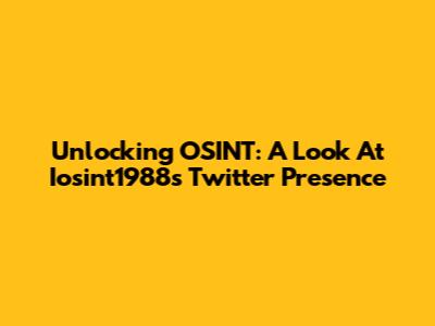 Unlocking OSINT: A Look At Iosint1988's Twitter Presence