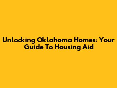 Unlocking Oklahoma Homes: Your Guide To Housing Aid