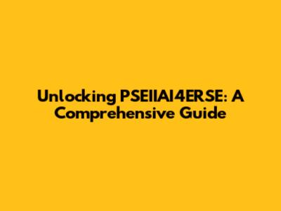 Unlocking PSEIIAI4ERSE: A Comprehensive Guide