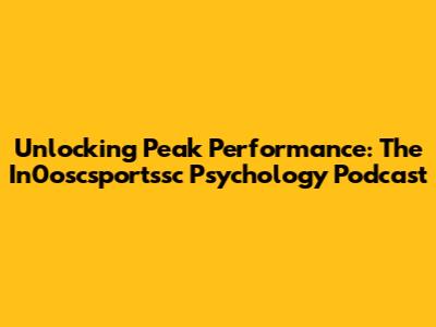 Unlocking Peak Performance: The In0oscsportssc Psychology Podcast