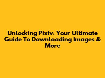 Unlocking Pixiv: Your Ultimate Guide To Downloading Images & More