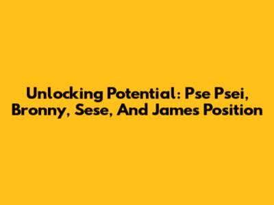 Unlocking Potential: Pse Psei, Bronny, Sese, And James' Position
