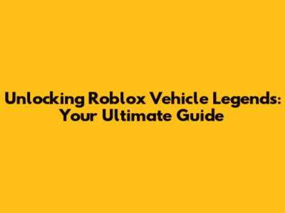Unlocking Roblox Vehicle Legends: Your Ultimate Guide