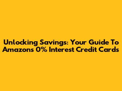 Unlocking Savings: Your Guide To Amazon's 0% Interest Credit Cards