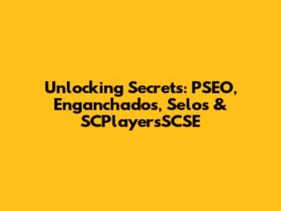 Unlocking Secrets: PSEO, Enganchados, Selos & SCPlayersSCSE