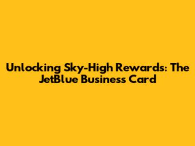Unlocking Sky-High Rewards: The JetBlue Business Card