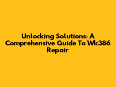 Unlocking Solutions: A Comprehensive Guide To Wk386 Repair
