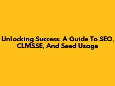 Unlocking Success: A Guide To SEO, CLMSSE, And Seed Usage