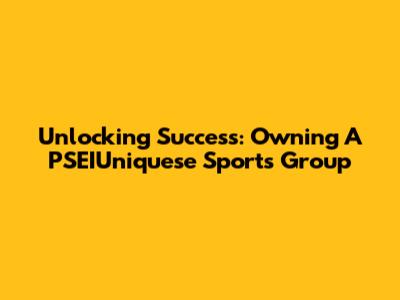 Unlocking Success: Owning A PSEIUniquese Sports Group