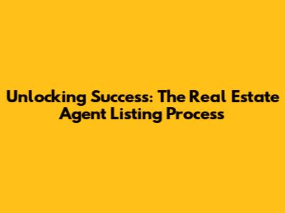 Unlocking Success: The Real Estate Agent Listing Process
