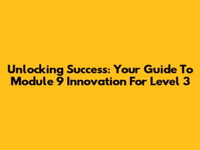 Unlocking Success: Your Guide To Module 9 Innovation For Level 3
