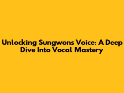 Unlocking Sungwon's Voice: A Deep Dive Into Vocal Mastery