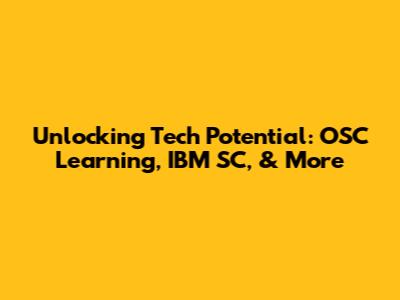 Unlocking Tech Potential: OSC Learning, IBM SC, & More