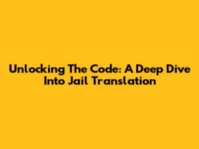 Unlocking The Code: A Deep Dive Into Jail Translation