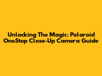 Unlocking The Magic: Polaroid OneStep Close-Up Camera Guide