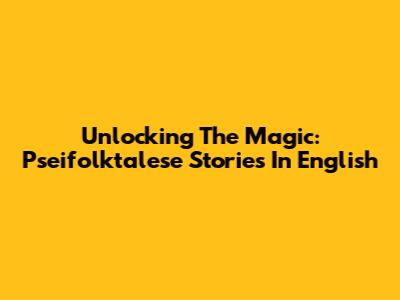 Unlocking The Magic: Pseifolktalese Stories In English