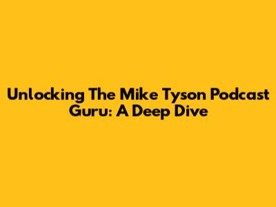 Unlocking The Mike Tyson Podcast Guru: A Deep Dive