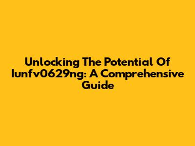 Unlocking The Potential Of Iunfv0629ng: A Comprehensive Guide
