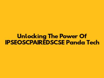 Unlocking The Power Of IPSEOSCPAIREDSCSE Panda Tech