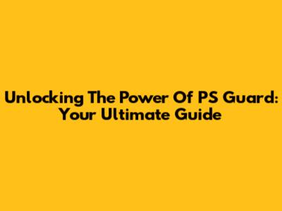 Unlocking The Power Of PS Guard: Your Ultimate Guide