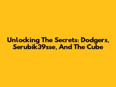 Unlocking The Secrets: Dodgers, Serubik39sse, And The Cube