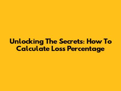 Unlocking The Secrets: How To Calculate Loss Percentage