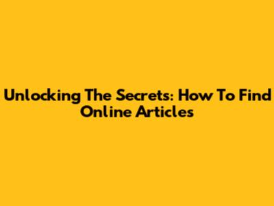 Unlocking The Secrets: How To Find Online Articles