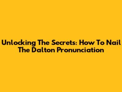 Unlocking The Secrets: How To Nail The Dalton Pronunciation